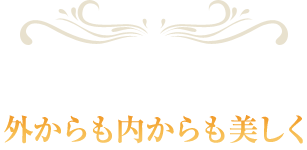 外からも内からも美しく