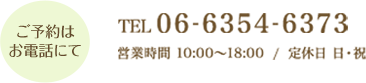 ご予約はお電話にて tel 0663546373 営業時間 10:00～18:00  /  定休日 日・祝