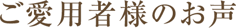 ご愛用者様のお声