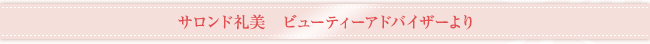 サロンド礼美　ビューティーアドバイザーより