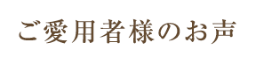 ご愛用者様のお声